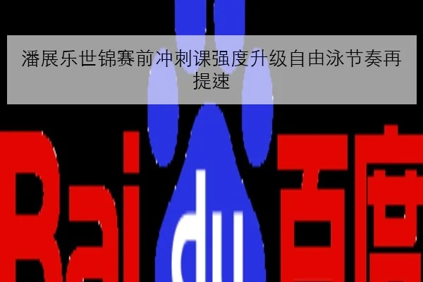 潘展乐世锦赛前冲刺课强度升级自由泳节奏再提速